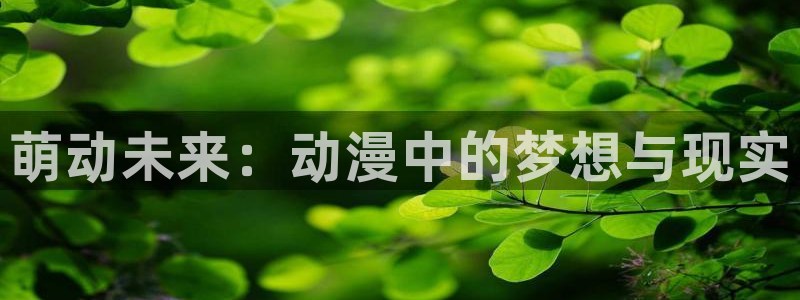 78动漫手机版：萌动未来：动漫中的梦想与现实