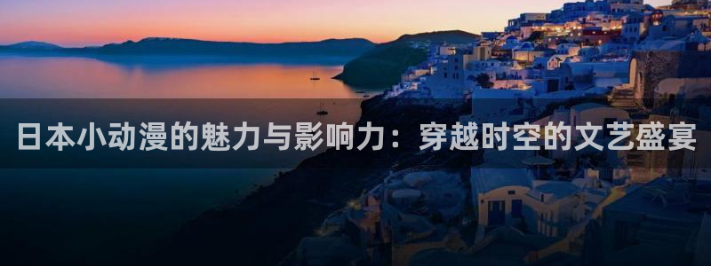 78动漫网下载：日本小动漫的魅力与影响力：穿越时空的文艺盛宴