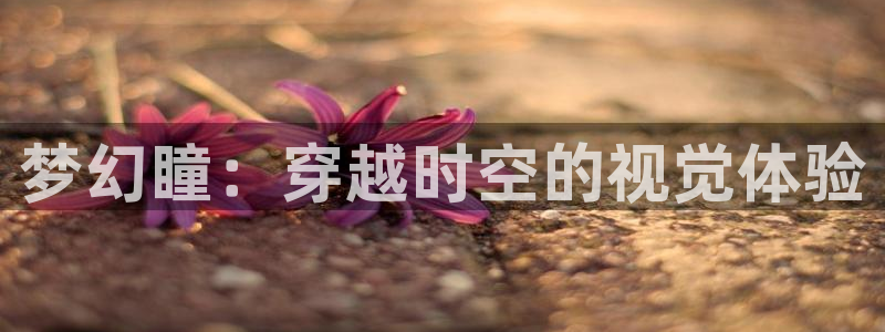 78动漫 官网：梦幻瞳：穿越时空的视觉体验