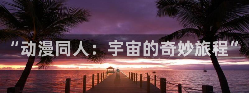 78动漫 官网：“动漫同人：宇宙的奇妙旅程”